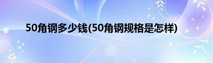 50角钢多少钱(50角钢规格是怎样)