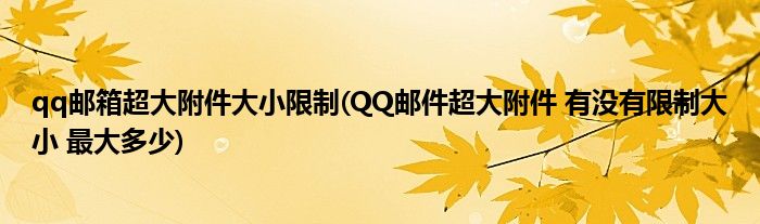 qq邮箱超大附件大小限制(QQ邮件超大附件 有没有限制大小 最大多少)