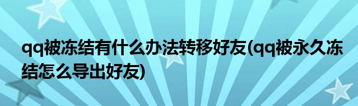 qq被冻结有什么办法转移好友(qq被永久冻结怎么导出好友)