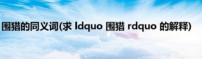 围猎的同义词(求 ldquo 围猎 rdquo 的解释)