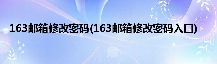 163邮箱修改密码(163邮箱修改密码入口)