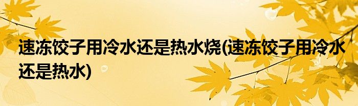 速冻饺子用冷水还是热水烧(速冻饺子用冷水还是热水)