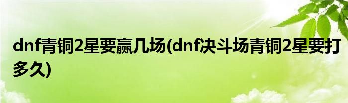 dnf青铜2星要赢几场(dnf决斗场青铜2星要打多久)