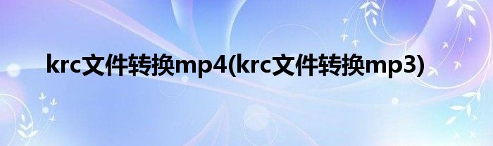 krc文件转换mp4(krc文件转换mp3)