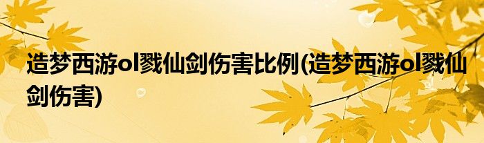 造梦西游ol戮仙剑伤害比例(造梦西游ol戮仙剑伤害)