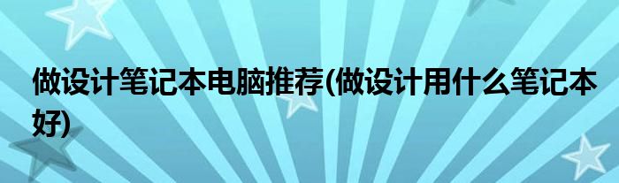 做设计笔记本电脑推荐(做设计用什么笔记本好)