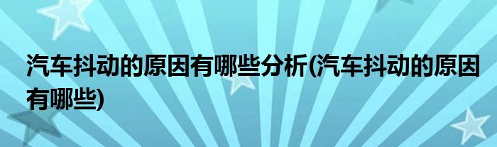 汽车抖动的原因有哪些分析(汽车抖动的原因有哪些)