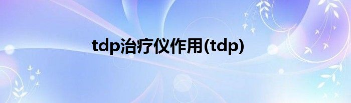 tdp治疗仪作用(tdp)