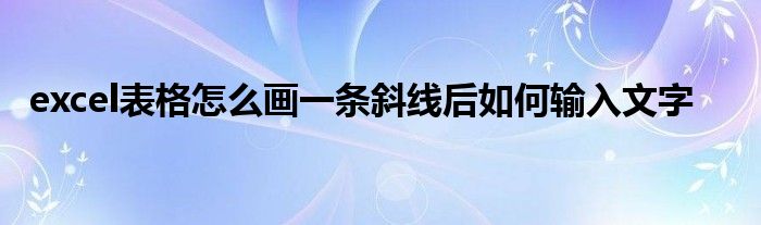 excel表格怎么画一条斜线后如何输入文字