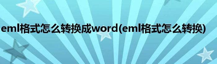 eml格式怎么转换成word(eml格式怎么转换)