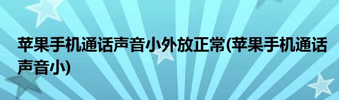 苹果手机通话声音小外放正常(苹果手机通话声音小)