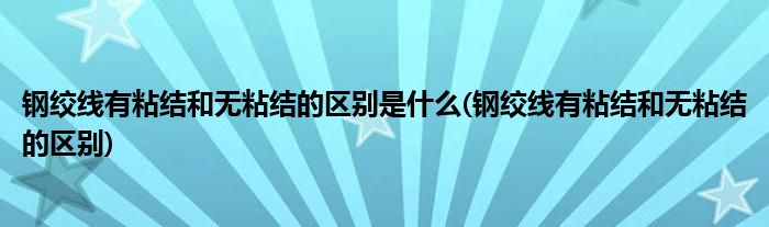 钢绞线有粘结和无粘结的区别是什么(钢绞线有粘结和无粘结的区别)