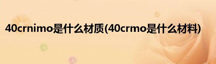 40crnimo是什么材质(40crmo是什么材料)