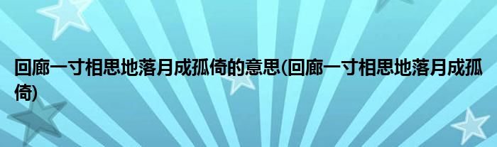 回廊一寸相思地落月成孤倚的意思(回廊一寸相思地落月成孤倚)