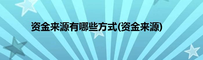 资金来源有哪些方式(资金来源)