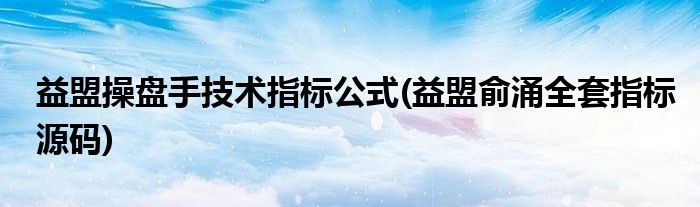 益盟操盘手技术指标公式(益盟俞涌全套指标源码)