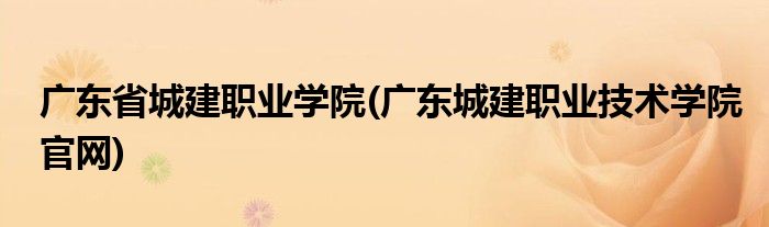 广东省城建职业学院(广东城建职业技术学院官网)