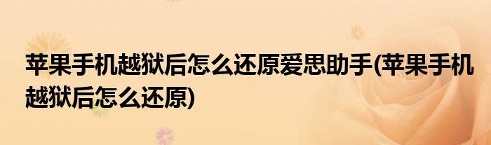 苹果手机越狱后怎么还原爱思助手(苹果手机越狱后怎么还原)