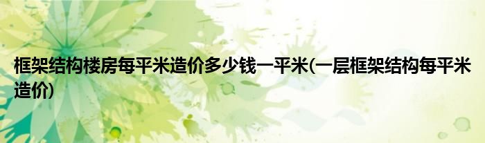 框架结构楼房每平米造价多少钱一平米(一层框架结构每平米造价)