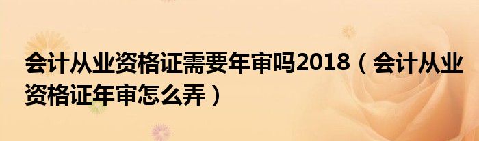 会计从业资格证需要年审吗2018（会计从业资格证年审怎么弄）