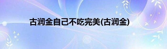 古润金自己不吃完美(古润金)