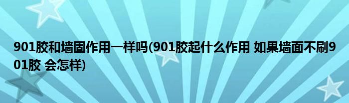 901胶和墙固作用一样吗(901胶起什么作用 如果墙面不刷901胶 会怎样)