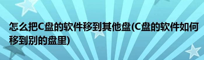 怎么把C盘的软件移到其他盘(C盘的软件如何移到别的盘里)