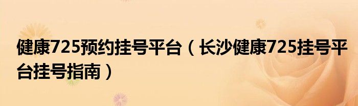 健康725预约挂号平台（长沙健康725挂号平台挂号指南）