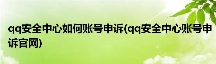 qq安全中心如何账号申诉(qq安全中心账号申诉官网)