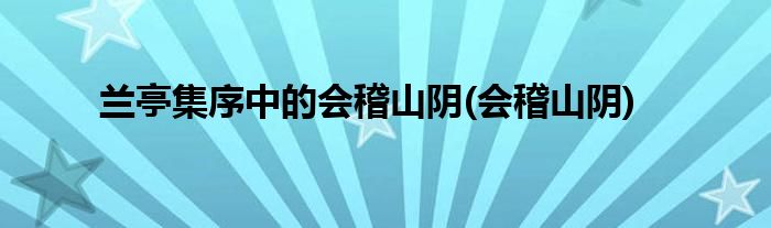 兰亭集序中的会稽山阴(会稽山阴)