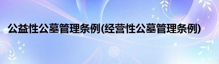 公益性公墓管理条例(经营性公墓管理条例)