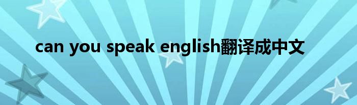 can you speak english翻译成中文