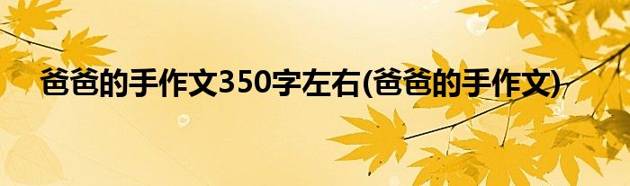 爸爸的手作文350字左右(爸爸的手作文)