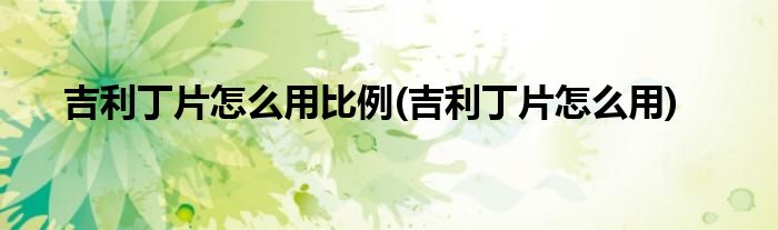 吉利丁片怎么用比例(吉利丁片怎么用)