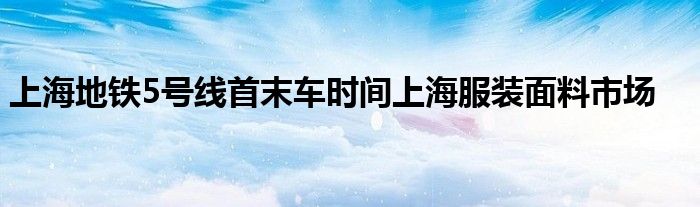 上海地铁5号线首末车时间上海服装面料市场