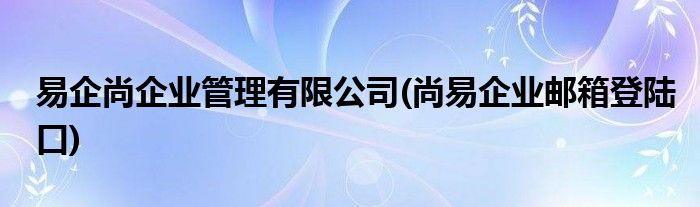 易企尚企业管理有限公司(尚易企业邮箱登陆口)