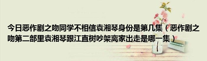 今日恶作剧之吻同学不相信袁湘琴身份是第几集（恶作剧之吻第二部里袁湘琴跟江直树吵架离家出走是哪一集）