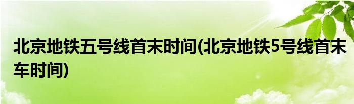 北京地铁五号线首末时间(北京地铁5号线首末车时间)