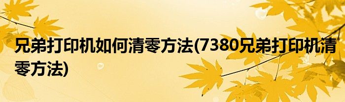 兄弟打印机如何清零方法(7380兄弟打印机清零方法)