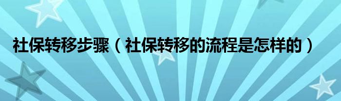 社保转移步骤（社保转移的流程是怎样的）