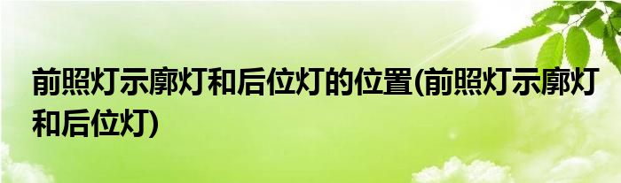 前照灯示廓灯和后位灯的位置(前照灯示廓灯和后位灯)