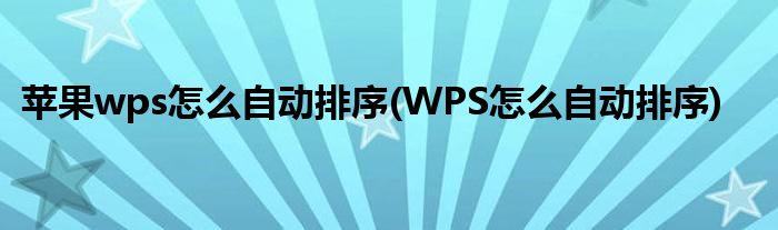 苹果wps怎么自动排序(WPS怎么自动排序)