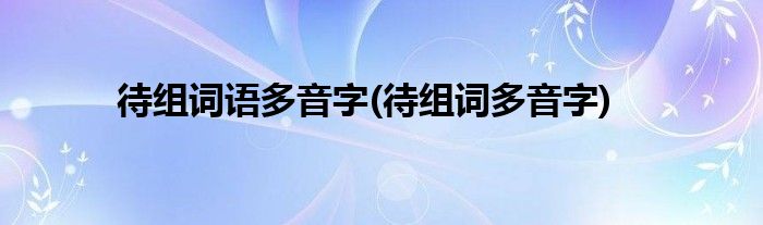 待组词语多音字(待组词多音字)