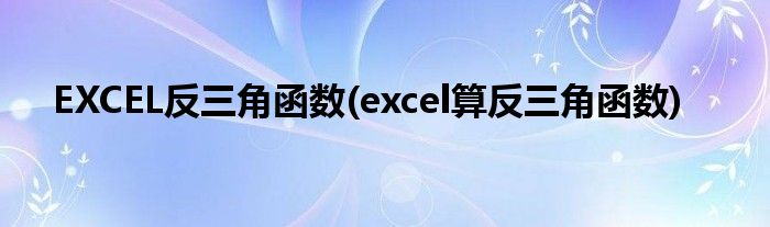 EXCEL反三角函数(excel算反三角函数)