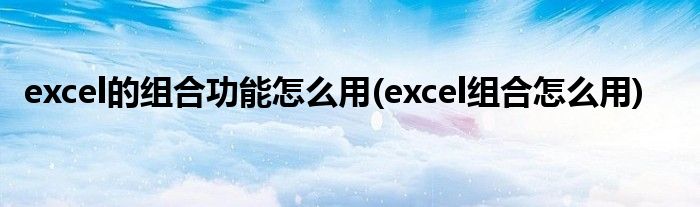 excel的组合功能怎么用(excel组合怎么用)