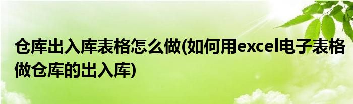 仓库出入库表格怎么做(如何用excel电子表格做仓库的出入库)