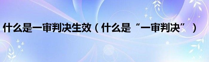 什么是一审判决生效（什么是“一审判决”）