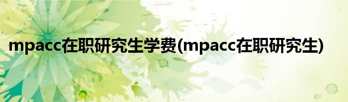 mpacc在职研究生学费(mpacc在职研究生)