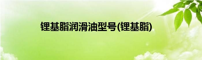 锂基脂润滑油型号(锂基脂)