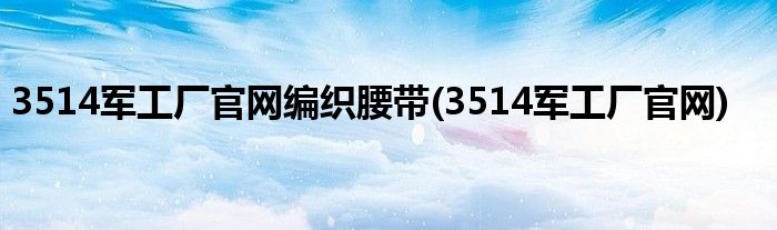 3514军工厂官网编织腰带(3514军工厂官网)